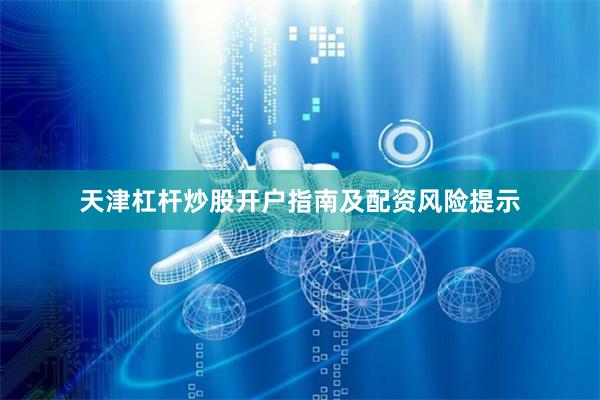 天津杠杆炒股开户指南及配资风险提示