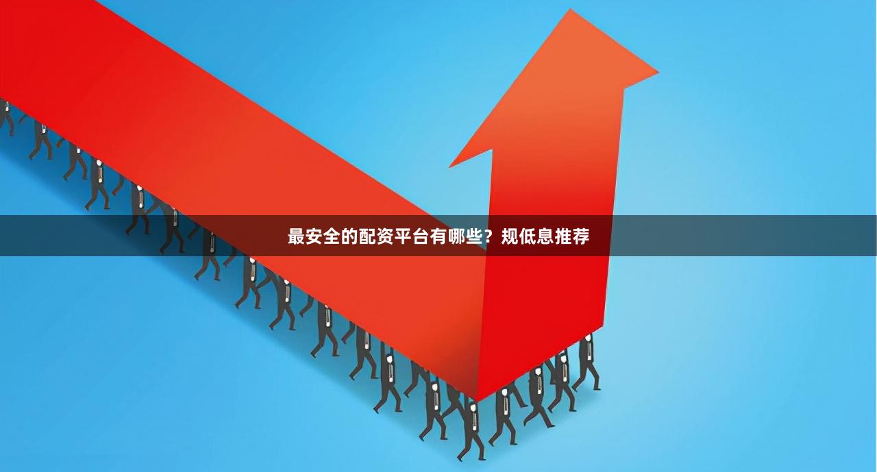 最安全的配资平台有哪些？规低息推荐
