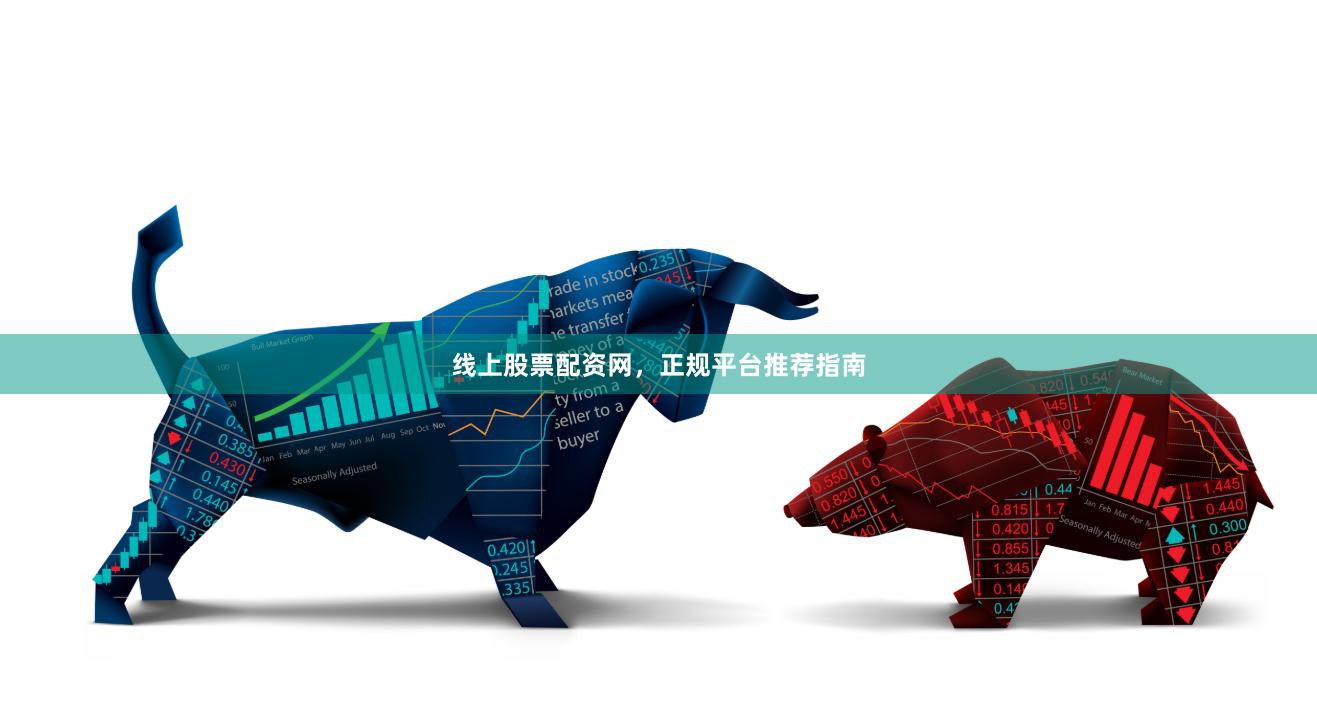 线上股票配资网，正规平台推荐指南