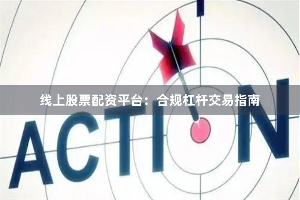 线上股票配资平台：合规杠杆交易指南